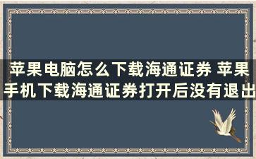 苹果电脑怎么下载海通证券 苹果手机下载海通证券打开后没有退出呢